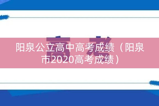 阳泉公立高中高考成绩（阳泉市2020高考成绩）