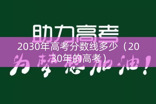2030年高考分数线多少（2030年的高考）