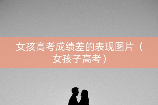 女孩高考成绩差的表现图片（女孩子高考）