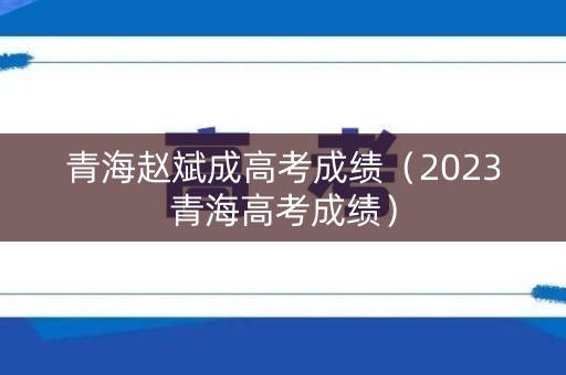 青海赵斌成高考成绩（2023青海高考成绩）