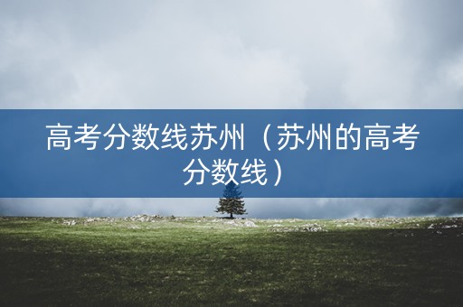 高考分数线苏州（苏州的高考分数线）