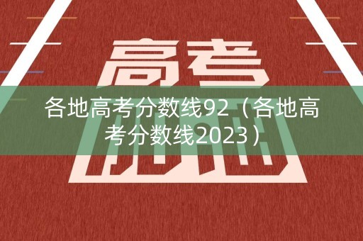 各地高考分数线92(各地高考分数线2023) 各地高考分数线92(各地高考分数线2023)