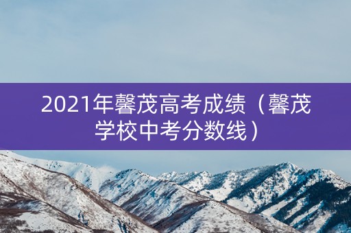 2021年馨茂高考成绩（馨茂学校中考分数线）