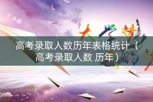 高考录取人数历年表格统计（高考录取人数 历年）