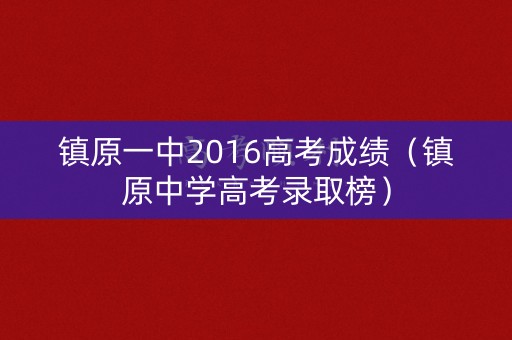 镇原一中2016高考成绩(镇原中学高考录取榜) 镇原一中2016高考成绩(镇原中学高考录取榜)