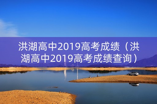 洪湖高中2019高考成绩（洪湖高中2019高考成绩查询）