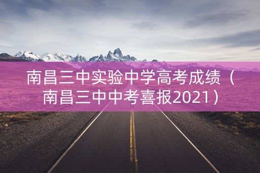 南昌三中实验中学高考成绩（南昌三中中考喜报2021）