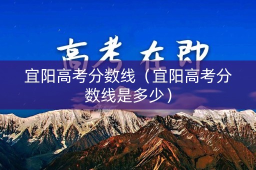 宜阳高考分数线（宜阳高考分数线是多少）