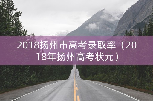 2018扬州市高考录取率（2018年扬州高考状元）