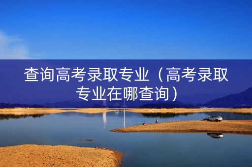 查询高考录取专业（高考录取专业在哪查询）