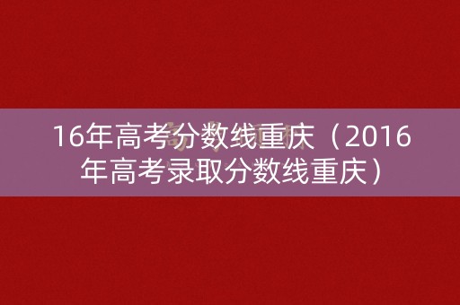 16年高考分数线重庆（2016年高考录取分数线重庆）