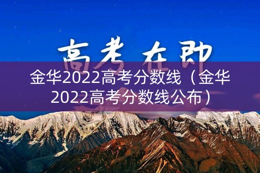 金华2022高考分数线（金华2022高考分数线公布）