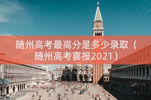 随州高考最高分是多少录取（随州高考喜报2021）
