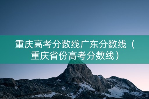重庆高考分数线广东分数线（重庆省份高考分数线）