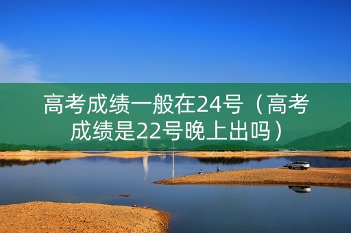 详细阅读:高考成绩一般在24号(高考成绩是22号晚上出吗) 高考成绩一般在24号(高考成绩是22号晚上出吗)