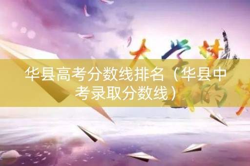华县高考分数线排名（华县中考录取分数线）