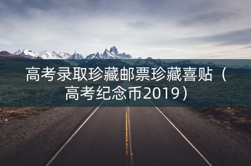 高考录取珍藏邮票珍藏喜贴（高考纪念币2019）