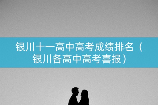 银川十一高中高考成绩排名（银川各高中高考喜报）