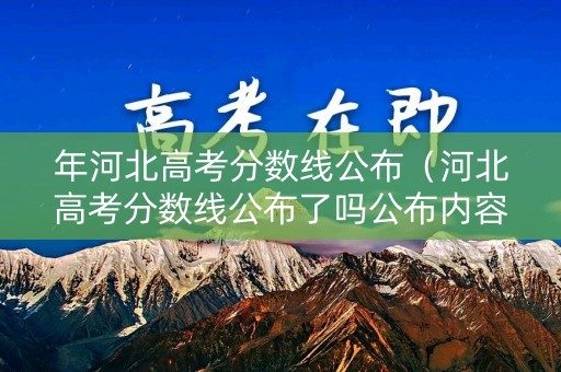 年河北高考分数线公布（河北高考分数线公布了吗公布内容）