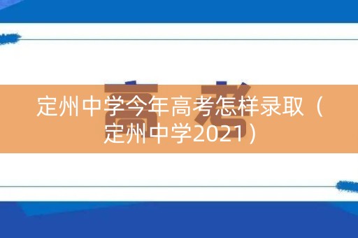 定州中学今年高考怎样录取(定州中学2021) 定州中学今年高考怎样录取(定州中学2021)