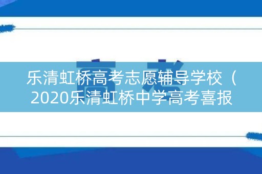 乐清虹桥高考志愿辅导学校(2020乐清虹桥中学高考喜报) 乐清虹桥高考志愿辅导学校(2020乐清虹桥中学高考喜报)