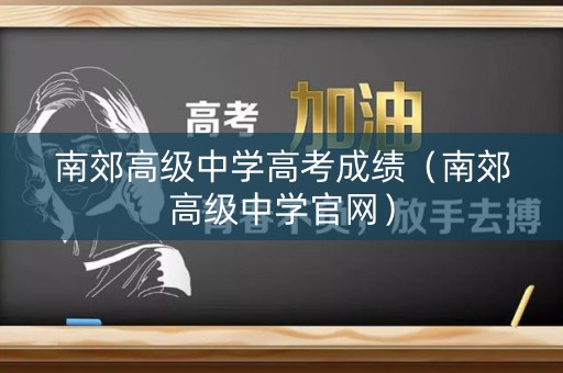 南郊高级中学高考成绩(南郊高级中学官网) 南郊高级中学高考成绩(南郊高级中学官网)