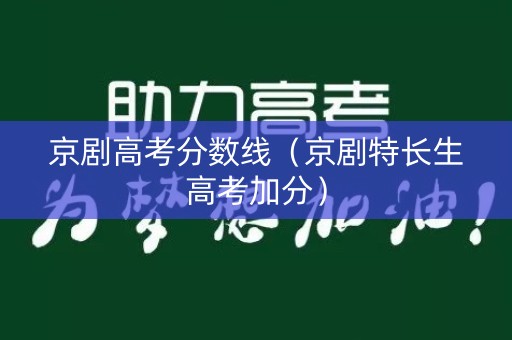 京剧高考分数线（京剧特长生高考加分）