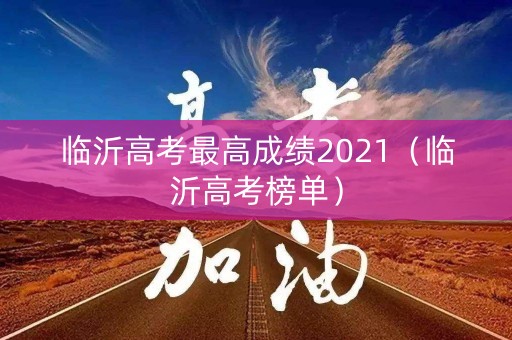 临沂高考最高成绩2021（临沂高考榜单）