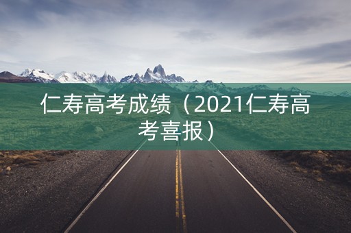 仁寿高考成绩(2021仁寿高考喜报) 仁寿高考成绩(2021仁寿高考喜报)