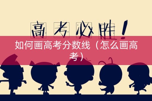 如何画高考分数线（怎么画高考）