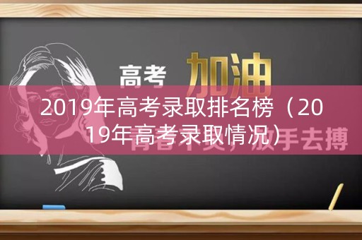 2019年高考录取排名榜(2019年高考录取情况) 2019年高考录取排名榜(2019年高考录取情况)