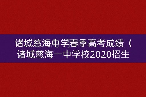 诸城慈海中学春季高考成绩（诸城慈海一中学校2020招生信息）