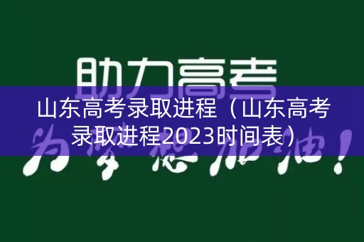 山东高考录取进程（山东高考录取进程2023时间表）