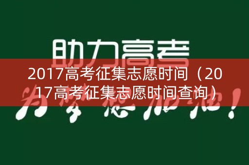2017高考征集志愿时间（2017高考征集志愿时间查询）