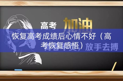 恢复高考成绩后心情不好(高考恢复感悟) 恢复高考成绩后心情不好(高考恢复感悟)