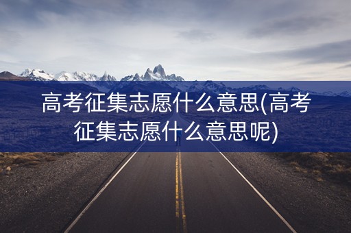 高考征集志愿什么意思(高考征集志愿什么意思呢) 高考征集志愿什么意思(高考征集志愿什么意思呢)
