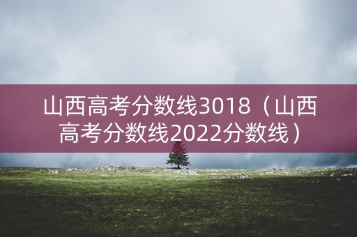 山西高考分数线3018（山西高考分数线2022分数线）