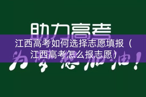 江西高考如何选择志愿填报（江西高考怎么报志愿）