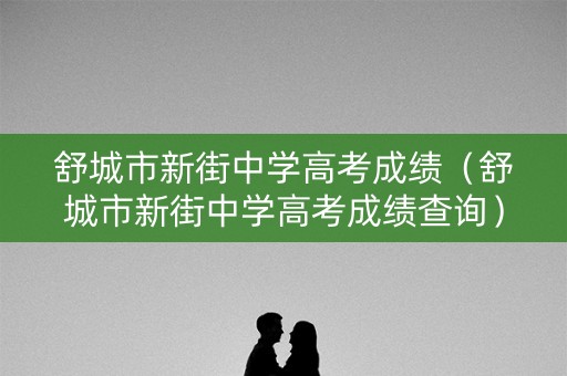 舒城市新街中学高考成绩(舒城市新街中学高考成绩查询) 舒城市新街中学高考成绩(舒城市新街中学高考成绩查询)