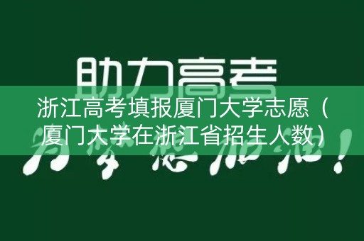 浙江高考填报厦门大学志愿(厦门大学在浙江省招生人数) 浙江高考填报厦门大学志愿(厦门大学在浙江省招生人数)