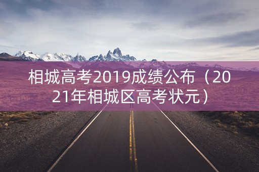 相城高考2019成绩公布(2021年相城区高考状元) 相城高考2019成绩公布(2021年相城区高考状元)