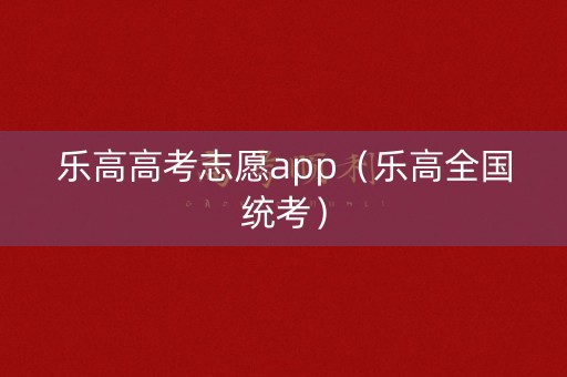 乐高高考志愿app(乐高全国统考) 乐高高考志愿app(乐高全国统考)