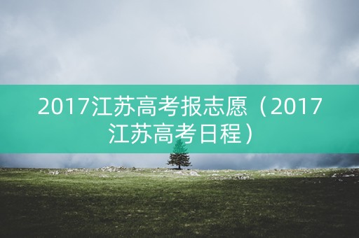 2017江苏高考报志愿（2017江苏高考日程）