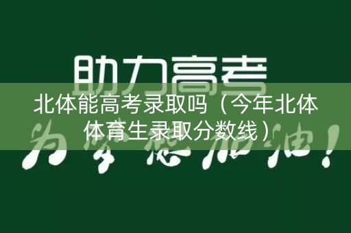 北体能高考录取吗(今年北体体育生录取分数线) 北体能高考录取吗(今年北体体育生录取分数线)