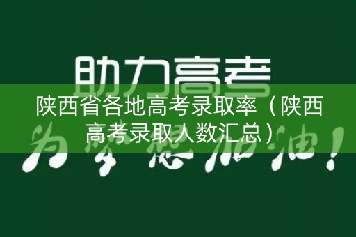 陕西省各地高考录取率（陕西高考录取人数汇总）