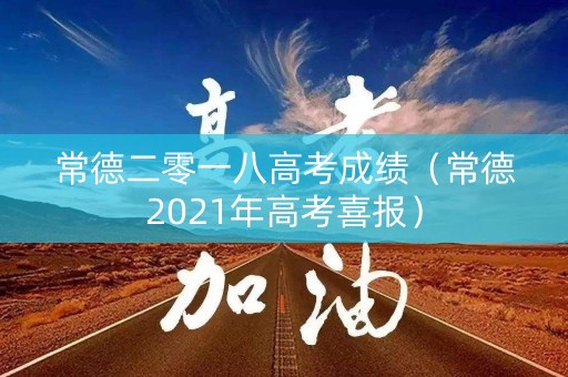 常德二零一八高考成绩(常德2021年高考喜报) 常德二零一八高考成绩(常德2021年高考喜报)