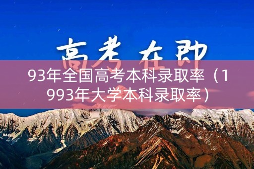 93年全国高考本科录取率(1993年大学本科录取率) 93年全国高考本科录取率(1993年大学本科录取率)