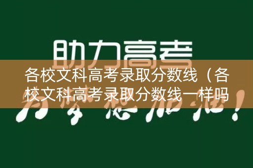 各校文科高考录取分数线（各校文科高考录取分数线一样吗）