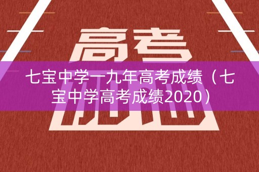 七宝中学一九年高考成绩（七宝中学高考成绩2020）