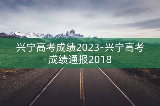 兴宁高考成绩2023-兴宁高考成绩通报2018